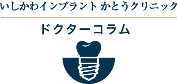 いしかわインプラント かとうクリニック インプラントドクターコラム